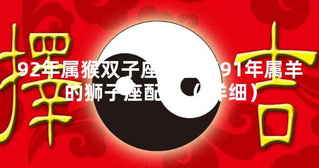 92年属猴双子座女生和91年属羊的狮子座配么（ 详细）